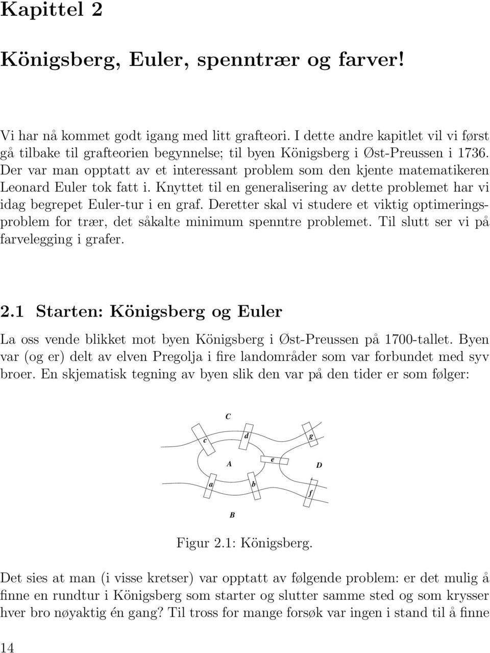 Der var man opptatt av et interessant problem som den kjente matematikeren Leonard Euler tok fatt i. Knyttet til en generalisering av dette problemet har vi idag begrepet Euler-tur i en graf.