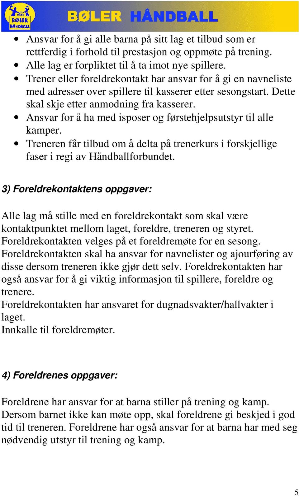 Ansvar for å ha med isposer og førstehjelpsutstyr til alle kamper. Treneren får tilbud om å delta på trenerkurs i forskjellige faser i regi av Håndballforbundet.