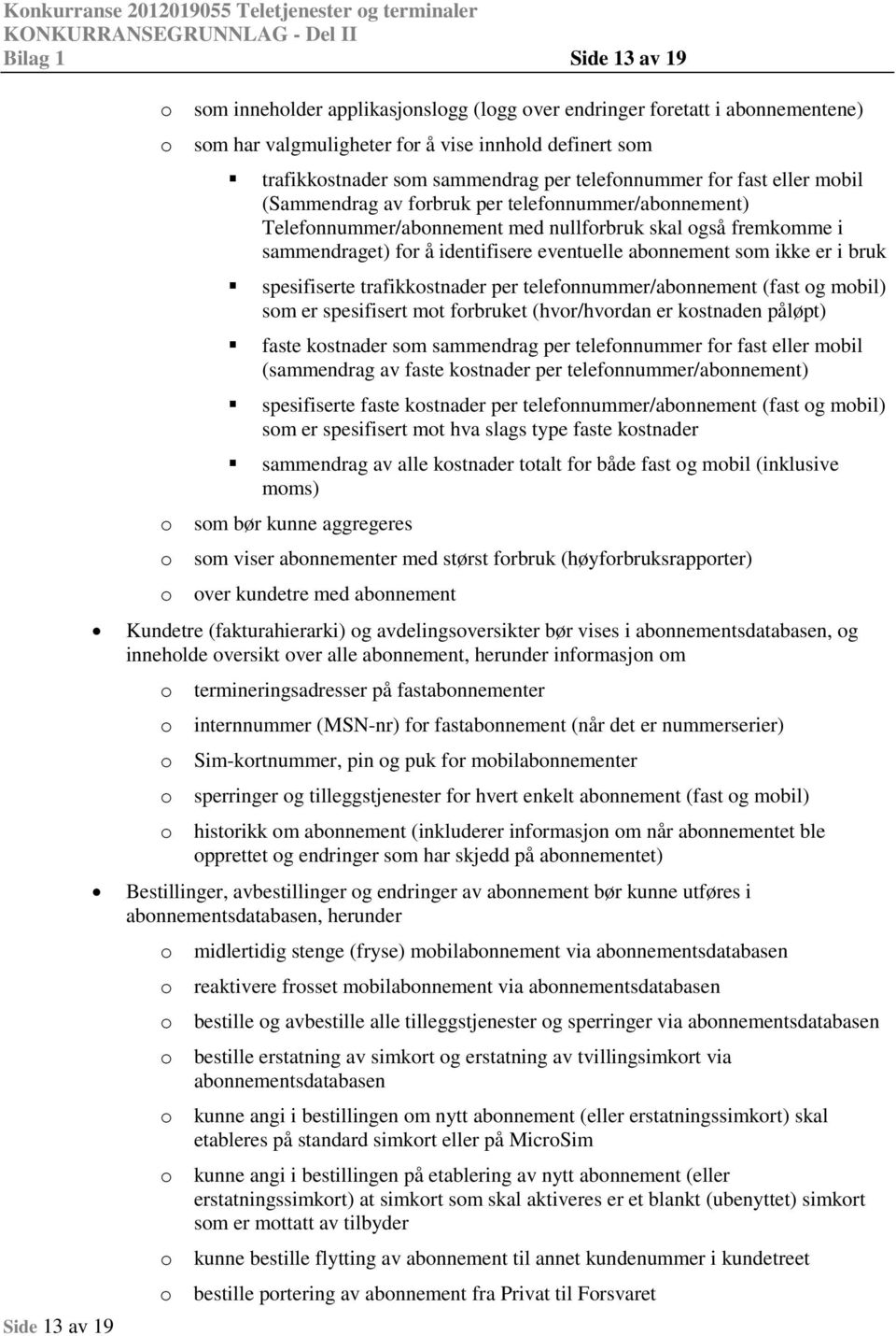 fr å identifisere eventuelle abnnement sm ikke er i bruk spesifiserte trafikkstnader per telefnnummer/abnnement (fast g mbil) sm er spesifisert mt frbruket (hvr/hvrdan er kstnaden påløpt) faste