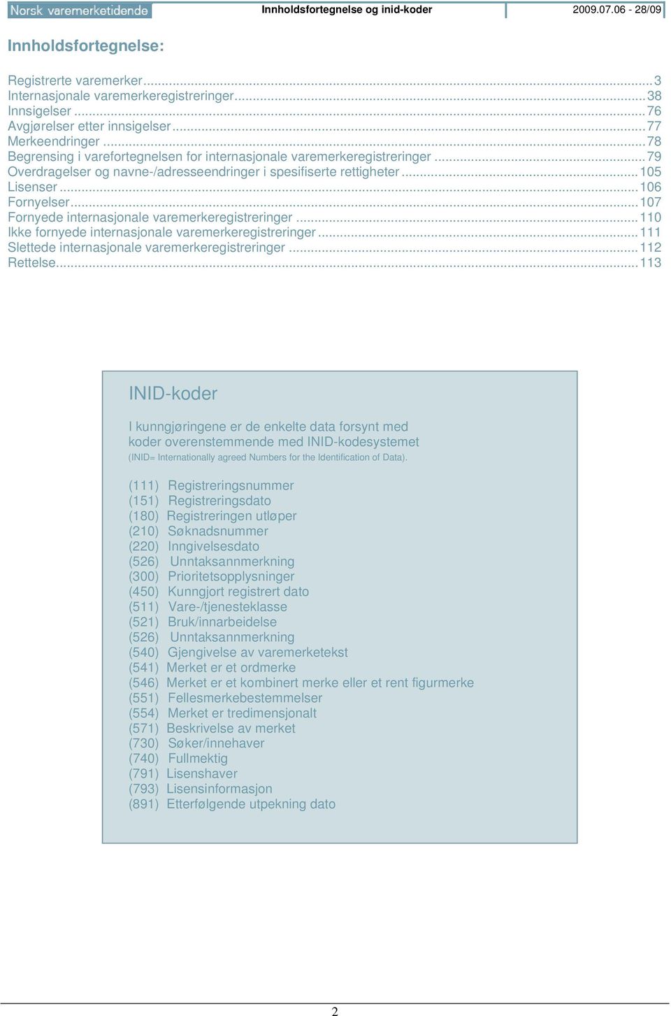 .. 106 Fornyelser... 107 Fornyede internasjonale varemerkeregistreringer... 110 Ikke fornyede internasjonale varemerkeregistreringer... 111 Slettede internasjonale varemerkeregistreringer.