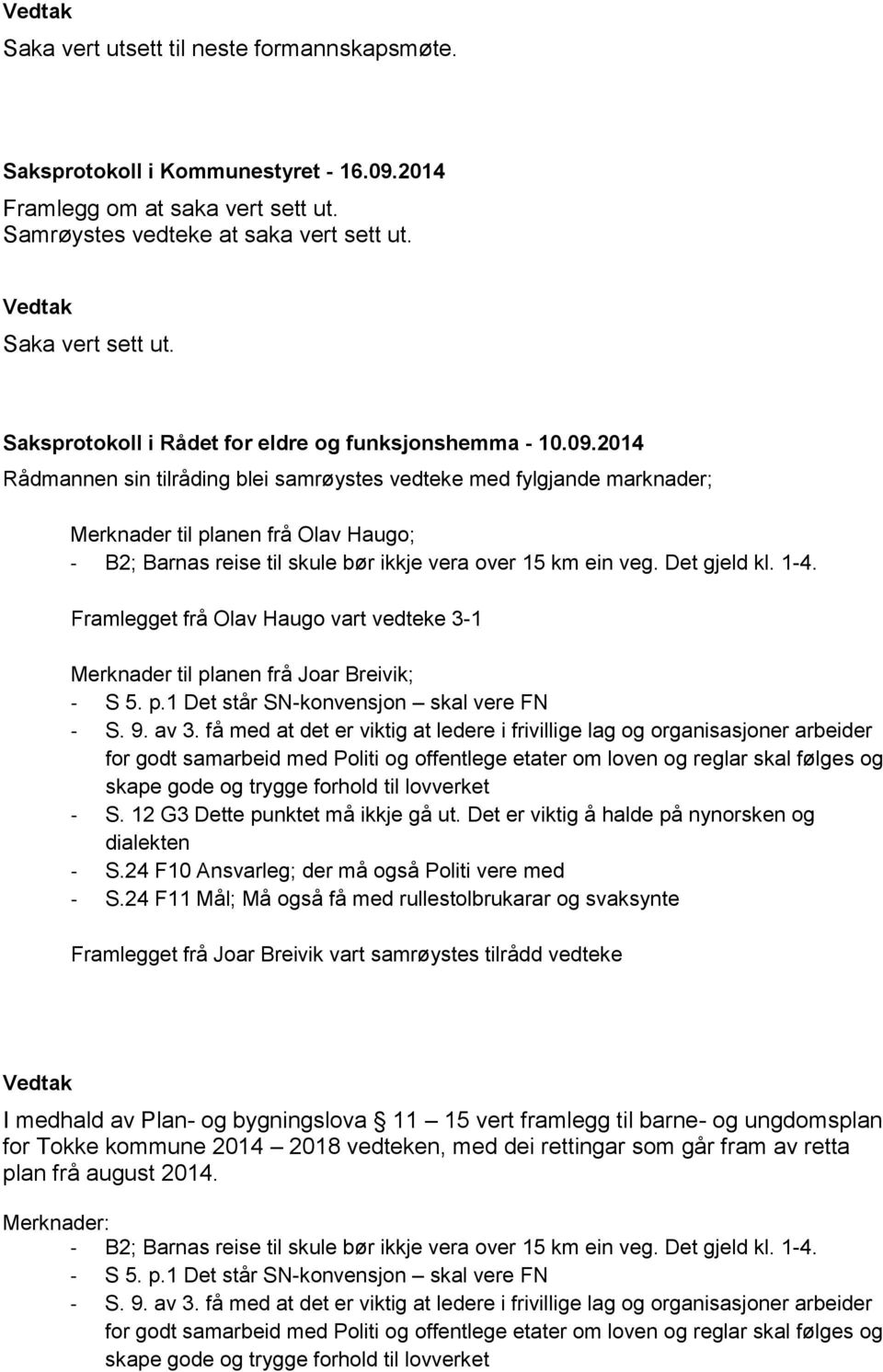 2014 Rådmannen sin tilråding blei samrøystes vedteke med fylgjande marknader; Merknader til planen frå Olav Haugo; - B2; Barnas reise til skule bør ikkje vera over 15 km ein veg. Det gjeld kl. 1-4.