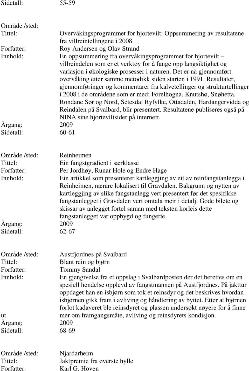 Resultater, gjennomføringer og kommentarer fra kalvetellinger og strukturtellinger i 2008 i de områdene som er med; Forelhogna, Knutshø, Snøhetta, Rondane Sør og Nord, Setesdal Ryfylke, Ottadalen,