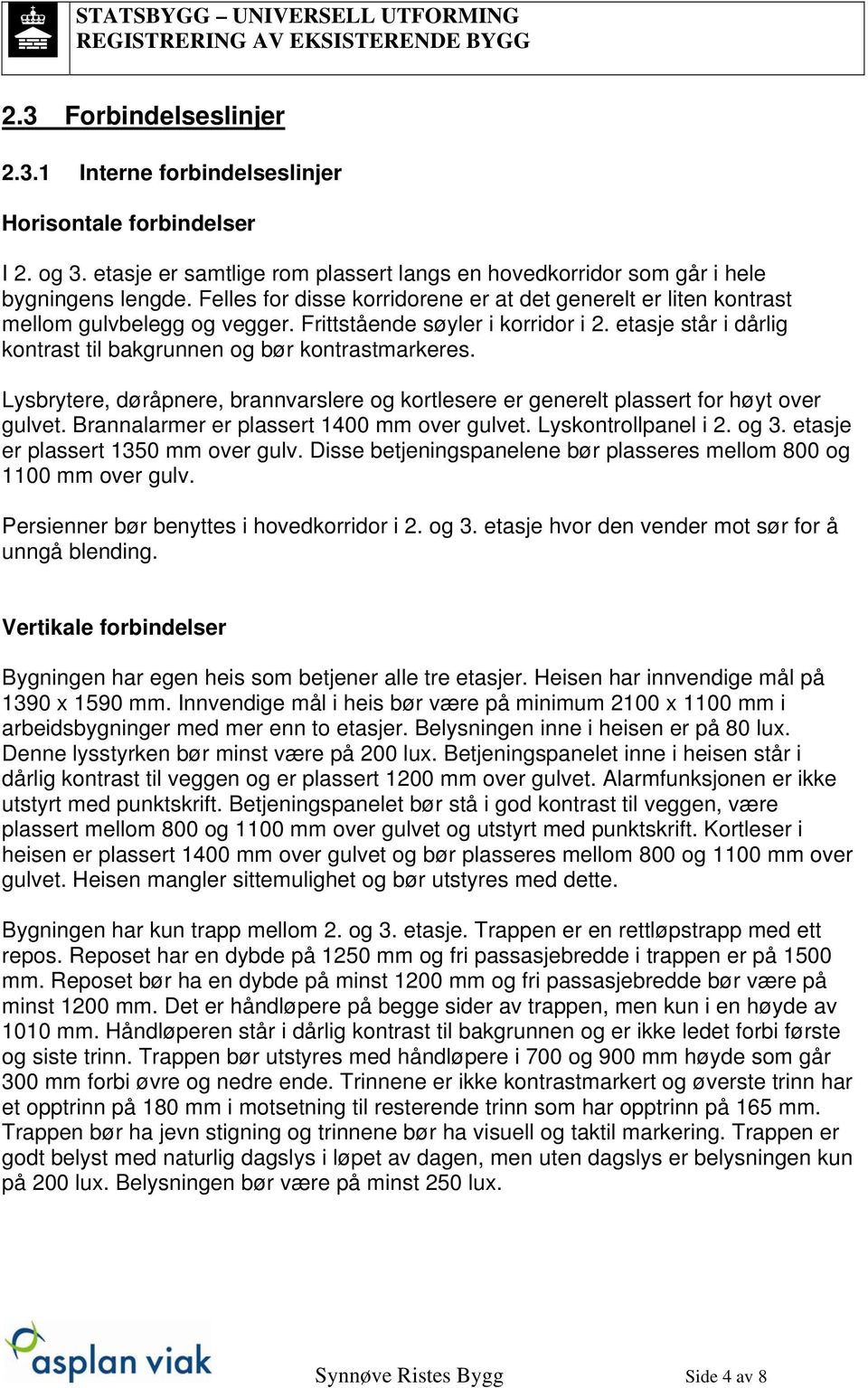 Lysbrytere, døråpnere, brannvarslere og kortlesere er generelt plassert for høyt over gulvet. Brannalarmer er plassert 1400 mm over gulvet. Lyskontrollpanel i 2. og 3.