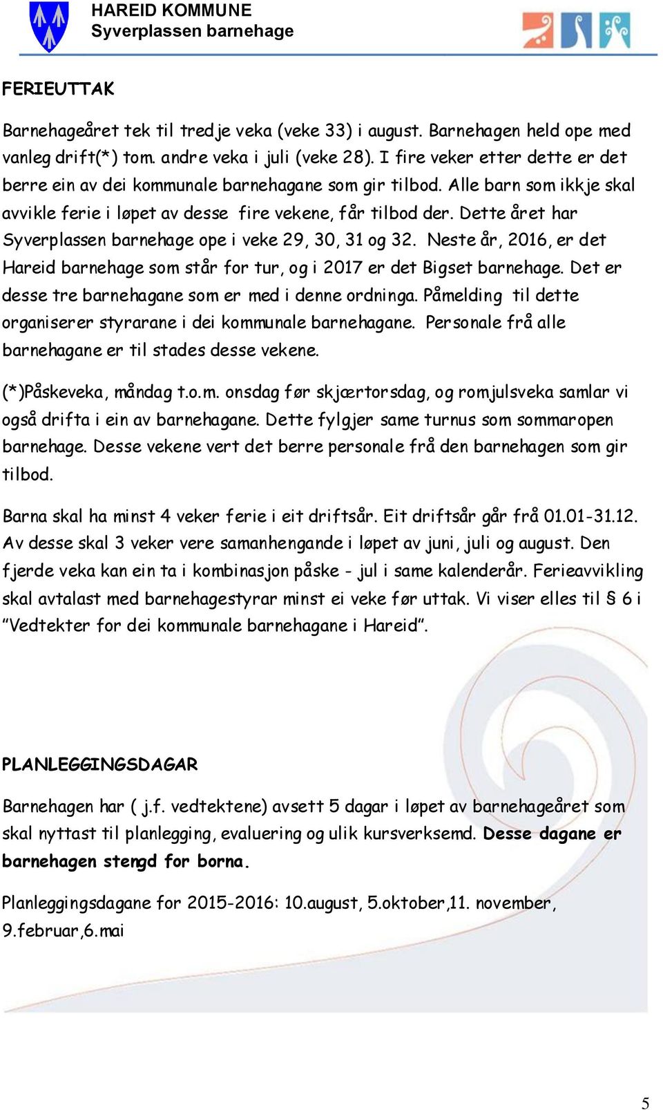 Dette året har ope i veke 29, 30, 31 og 32. Neste år, 2016, er det Hareid barnehage som står for tur, og i 2017 er det Bigset barnehage. Det er desse tre barnehagane som er med i denne ordninga.