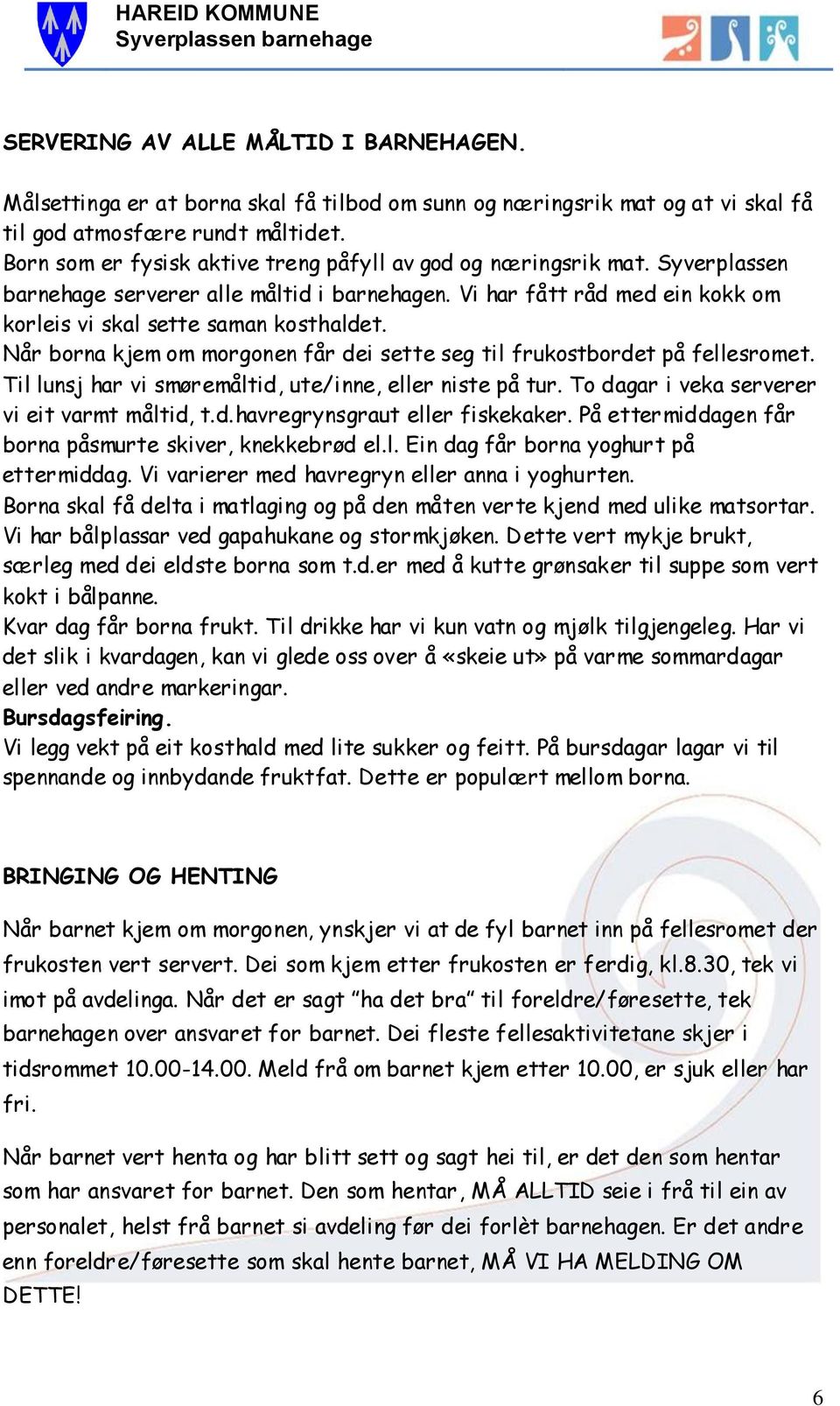 Når borna kjem om morgonen får dei sette seg til frukostbordet på fellesromet. Til lunsj har vi smøremåltid, ute/inne, eller niste på tur. To dagar i veka serverer vi eit varmt måltid, t.d.havregrynsgraut eller fiskekaker.