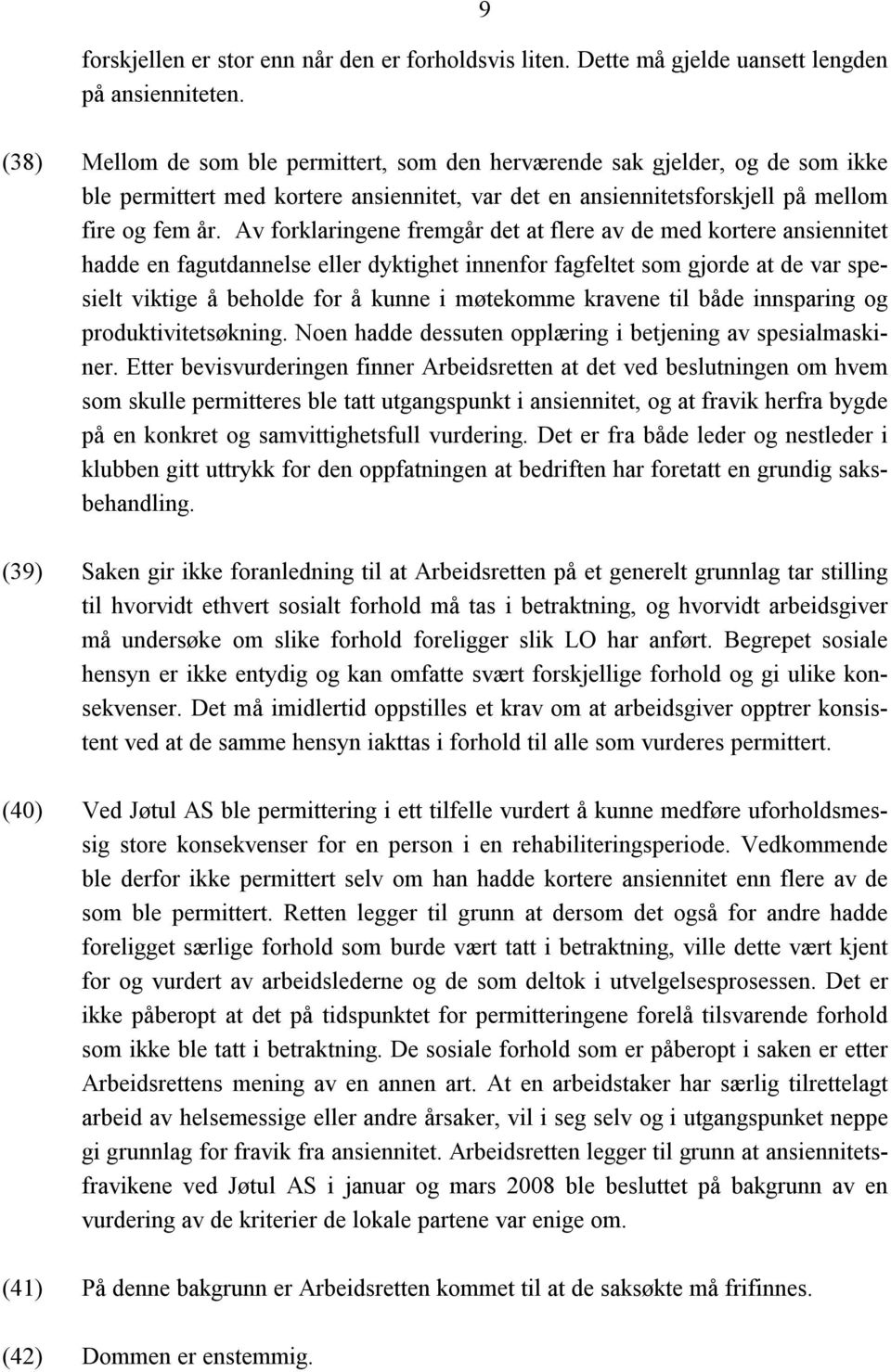 Av forklaringene fremgår det at flere av de med kortere ansiennitet hadde en fagutdannelse eller dyktighet innenfor fagfeltet som gjorde at de var spesielt viktige å beholde for å kunne i møtekomme