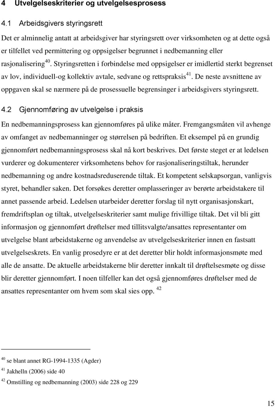 rasjonalisering 40. Styringsretten i forbindelse med oppsigelser er imidlertid sterkt begrenset av lov, individuell-og kollektiv avtale, sedvane og rettspraksis 41.