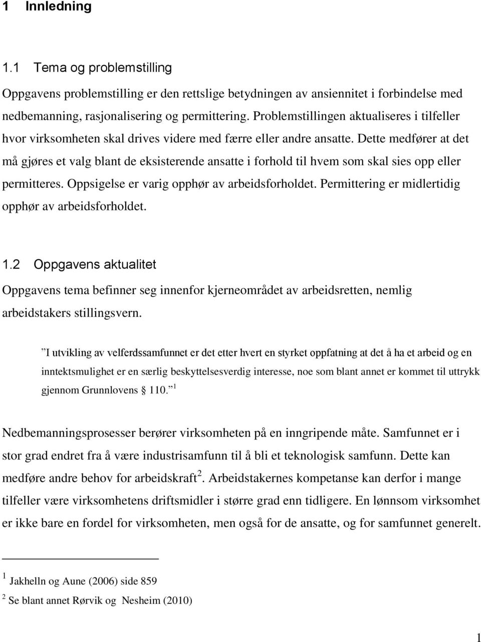 Dette medfører at det må gjøres et valg blant de eksisterende ansatte i forhold til hvem som skal sies opp eller permitteres. Oppsigelse er varig opphør av arbeidsforholdet.