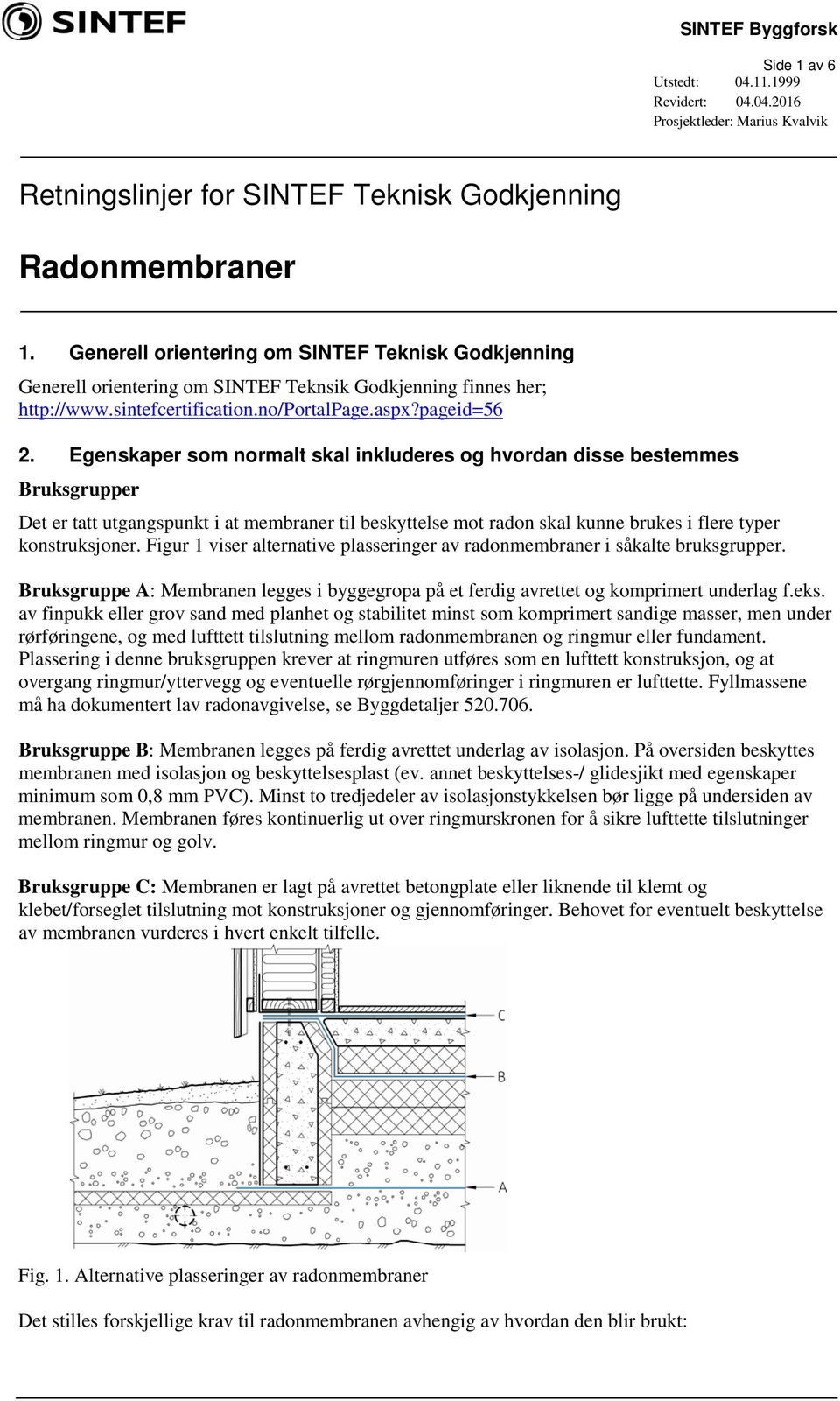 Egenskaper som normalt skal inkluderes og hvordan disse bestemmes Bruksgrupper Det er tatt utgangspunkt i at membraner til beskyttelse mot radon skal kunne brukes i flere typer konstruksjoner.