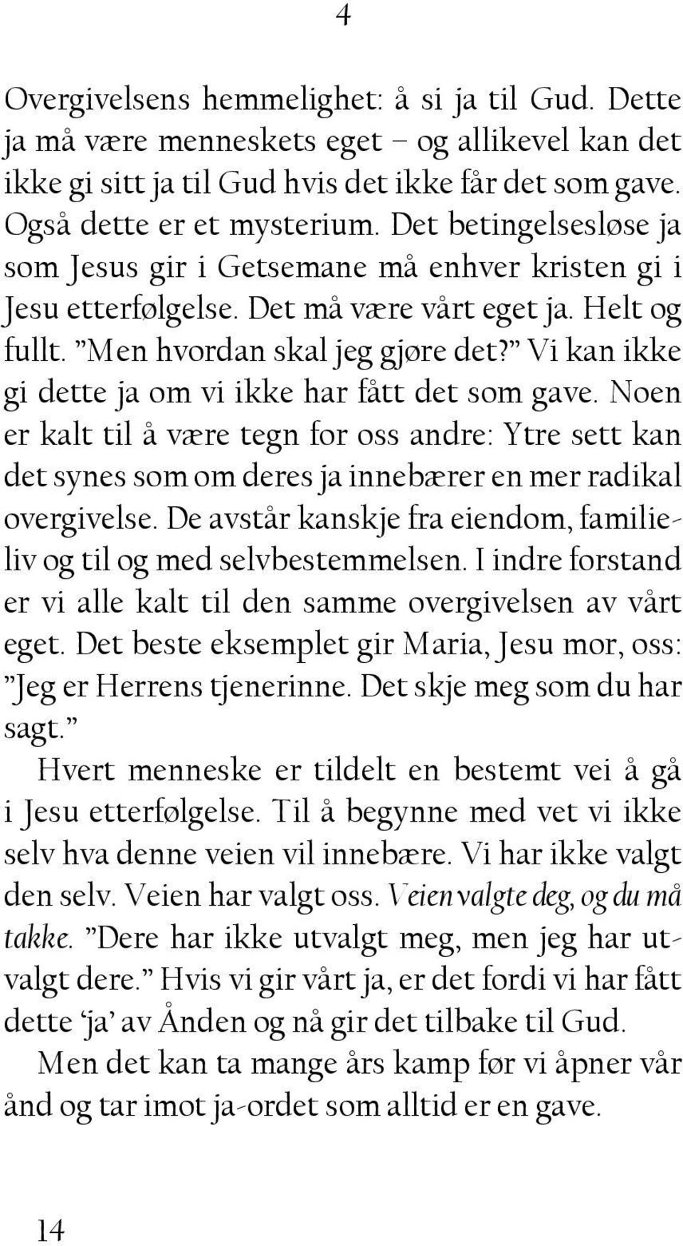 Vi kan ikke gi dette ja om vi ikke har fått det som gave. Noen er kalt til å være tegn for oss andre: Ytre sett kan det synes som om deres ja innebærer en mer radikal overgivelse.