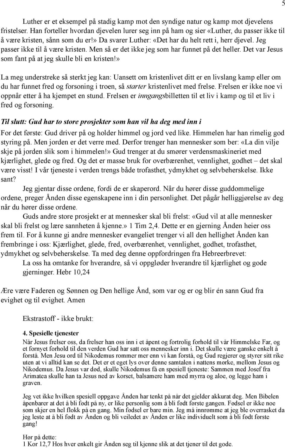 Jeg passer ikke til å være kristen. Men så er det ikke jeg som har funnet på det heller. Det var Jesus som fant på at jeg skulle bli en kristen!