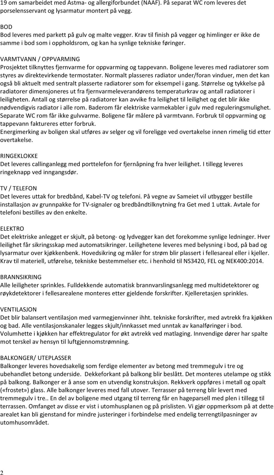 VARMTVANN / OPPVARMING Prosjektet tilknyttes fjernvarme for oppvarming og tappevann. Boligene leveres med radiatorer som styres av direktevirkende termostater.