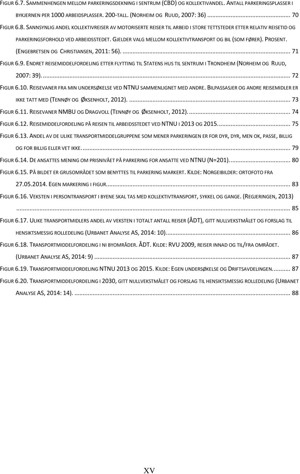 GJELDER VALG MELLOM KOLLEKTIVTRANSPORT OG BIL (SOM FØRER). PROSENT. (ENGEBRETSEN OG CHRISTIANSEN, 2011: 56).... 71 FIGUR 6.9.