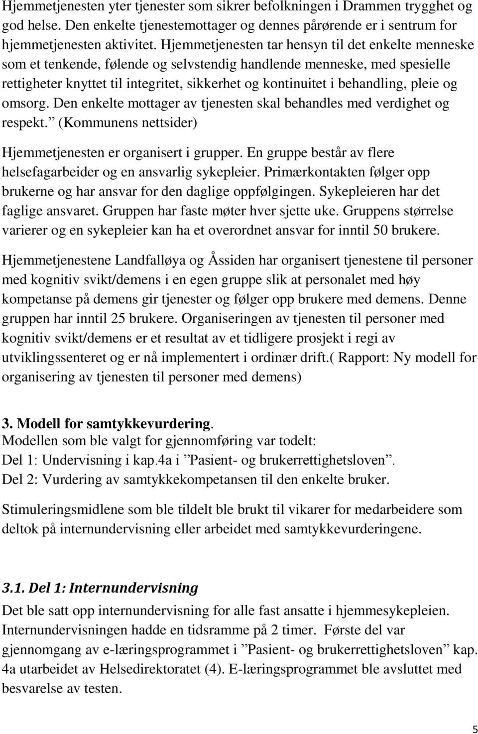 behandling, pleie og omsorg. Den enkelte mottager av tjenesten skal behandles med verdighet og respekt. (Kommunens nettsider) Hjemmetjenesten er organisert i grupper.