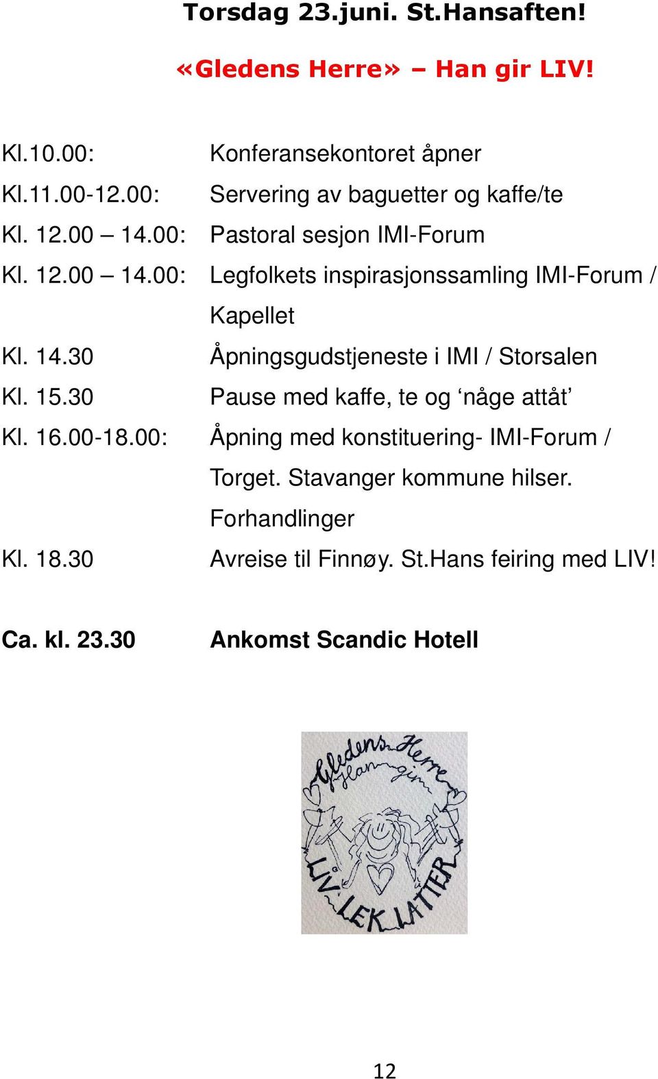 14.30 Åpningsgudstjeneste i IMI / Storsalen Kl. 15.30 Pause med kaffe, te og någe attåt Kl. 16.00-18.