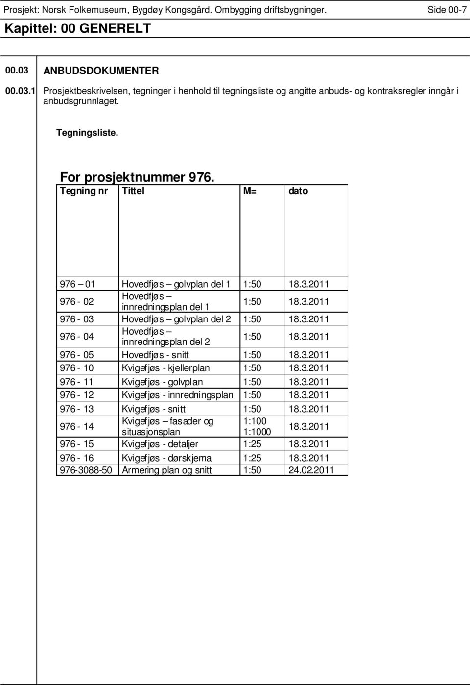 Tegning nr Tittel M= dato 976 01 Hovedfjøs golvplan del 1 1:50 18.3.2011 976-02 Hovedfjøs innredningsplan del 1 1:50 18.3.2011 976-03 Hovedfjøs golvplan del 2 1:50 18.3.2011 976-04 Hovedfjøs innredningsplan del 2 1:50 18.