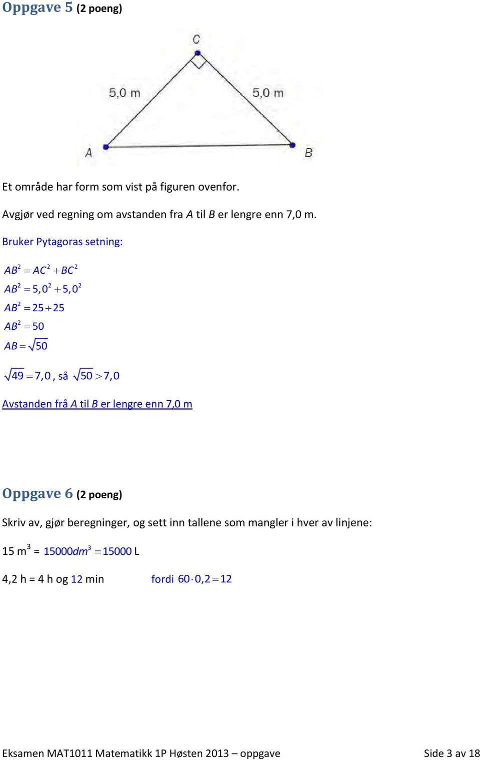 Bruker Pytagoras setning: AB AC BC AB AB 5,0 5,0 AB 5 5 AB 50 50 49 7,0, så 50 7,0 Avstanden frå A til B er lengre