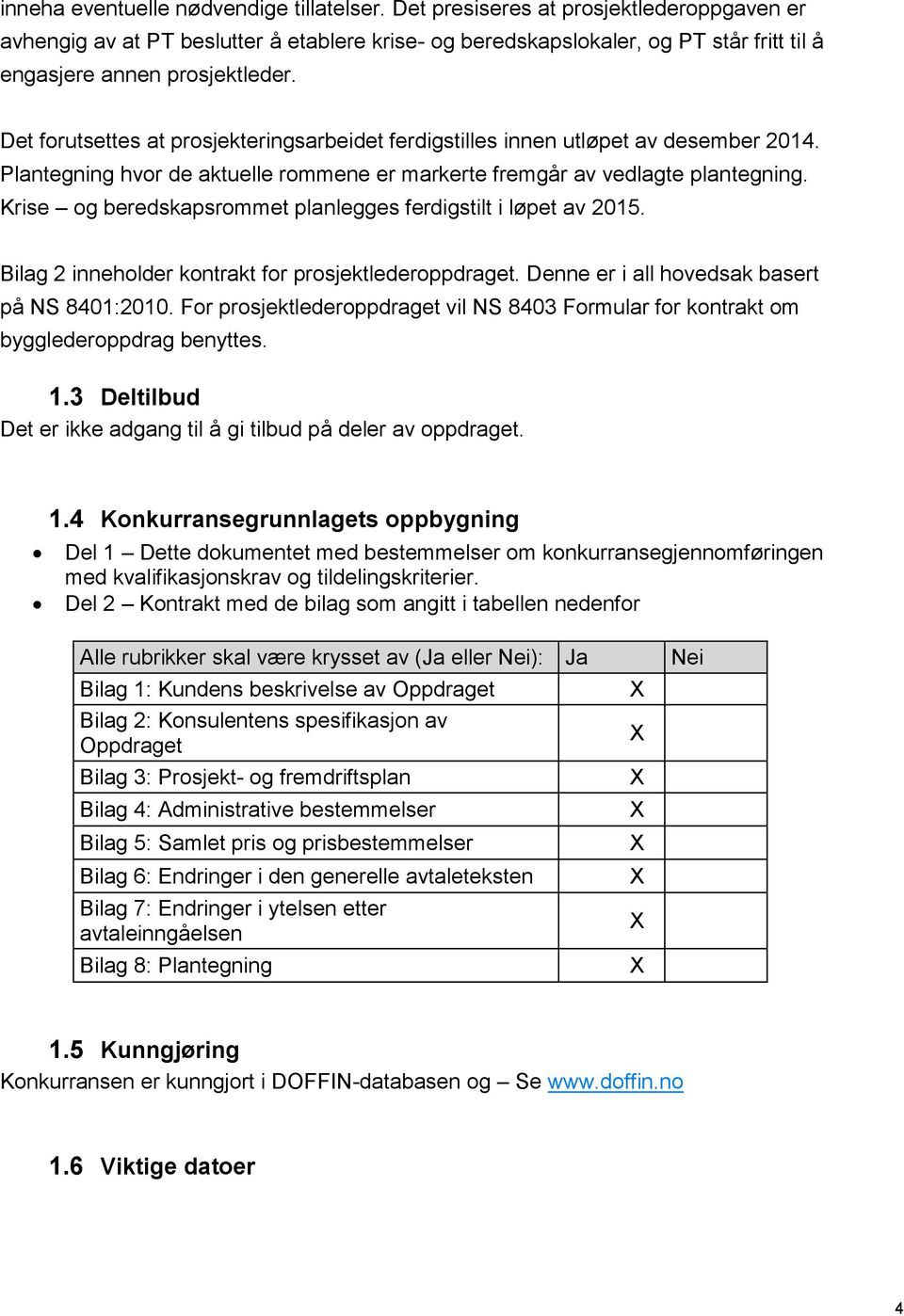 Det forutsettes at prosjekteringsarbeidet ferdigstilles innen utløpet av desember 2014. Plantegning hvor de aktuelle rommene er markerte fremgår av vedlagte plantegning.