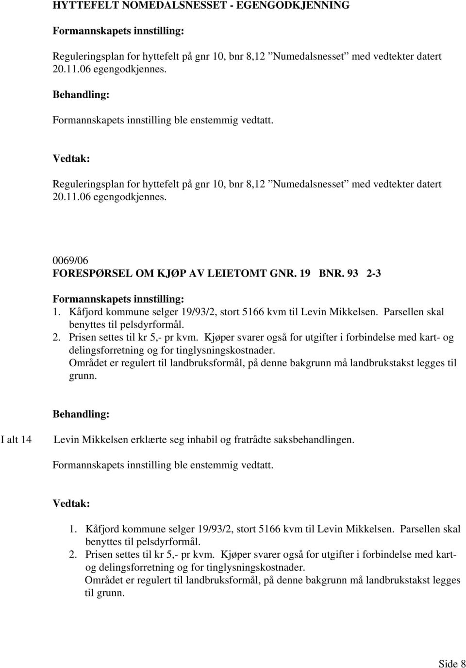 Kåfjord kommune selger 19/93/2, stort 5166 kvm til Levin Mikkelsen. Parsellen skal benyttes til pelsdyrformål. 2. Prisen settes til kr 5,- pr kvm.