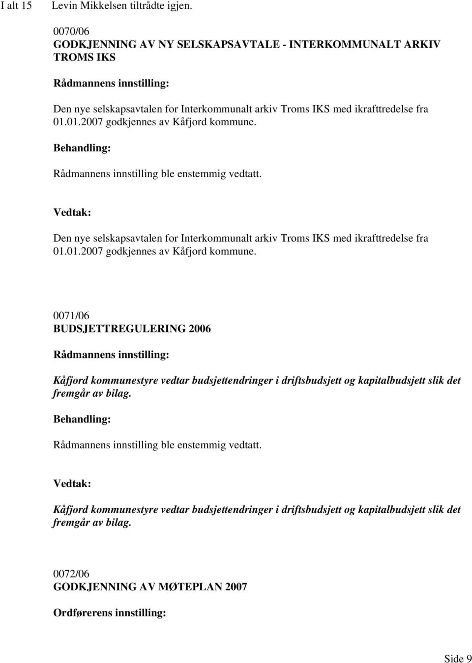 01.2007 godkjennes av Kåfjord kommune. Rådmannens innstilling ble enstemmig vedtatt. Den nye selskapsavtalen for Interkommunalt arkiv Troms IKS med ikrafttredelse fra 01.01.2007 godkjennes av Kåfjord kommune. 0071/ BUDSJETTREGULERING 20 Rådmannens innstilling: Kåfjord kommunestyre vedtar budsjettendringer i driftsbudsjett og kapitalbudsjett slik det fremgår av bilag.