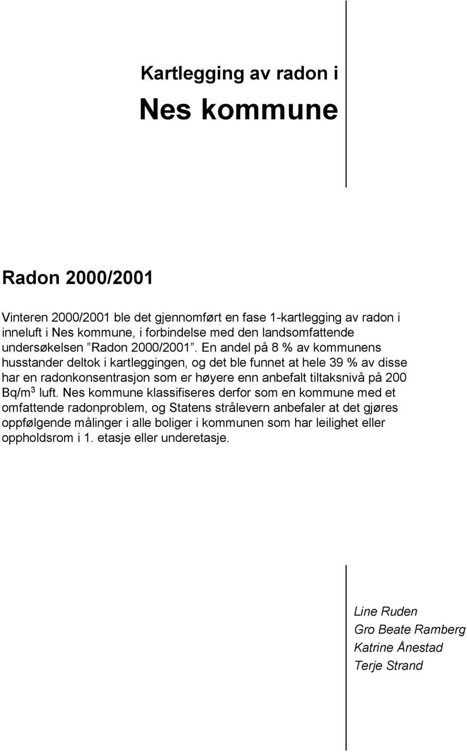 En andel på 8 % av kommunens husstander deltok i kartleggingen, og det ble funnet at hele 39 % av disse har en radonkonsentrasjon som er høyere enn anbefalt tiltaksnivå på 200