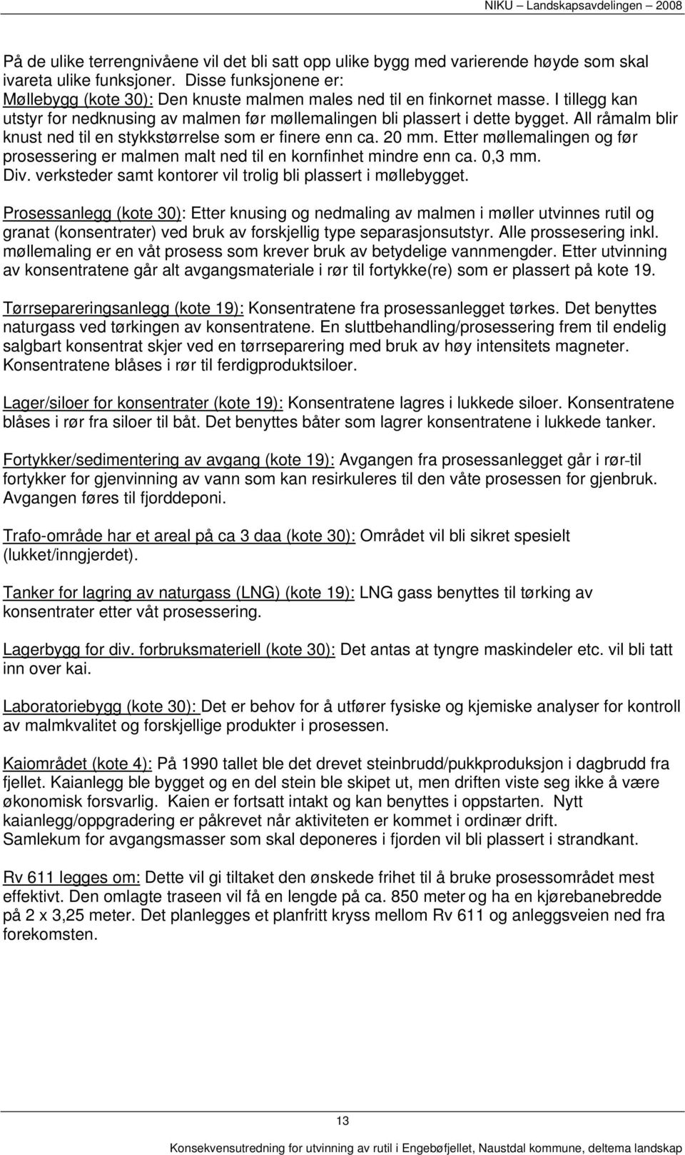 All råmalm blir knust ned til en stykkstørrelse som er finere enn ca. 20 mm. Etter møllemalingen og før prosessering er malmen malt ned til en kornfinhet mindre enn ca. 0,3 mm. Div.