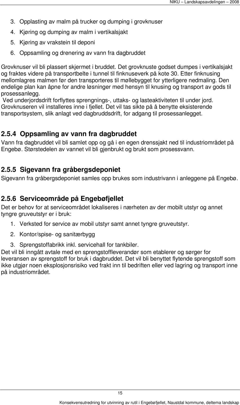 Det grovknuste godset dumpes i vertikalsjakt og fraktes videre på transportbelte i tunnel til finknuseverk på kote 30.