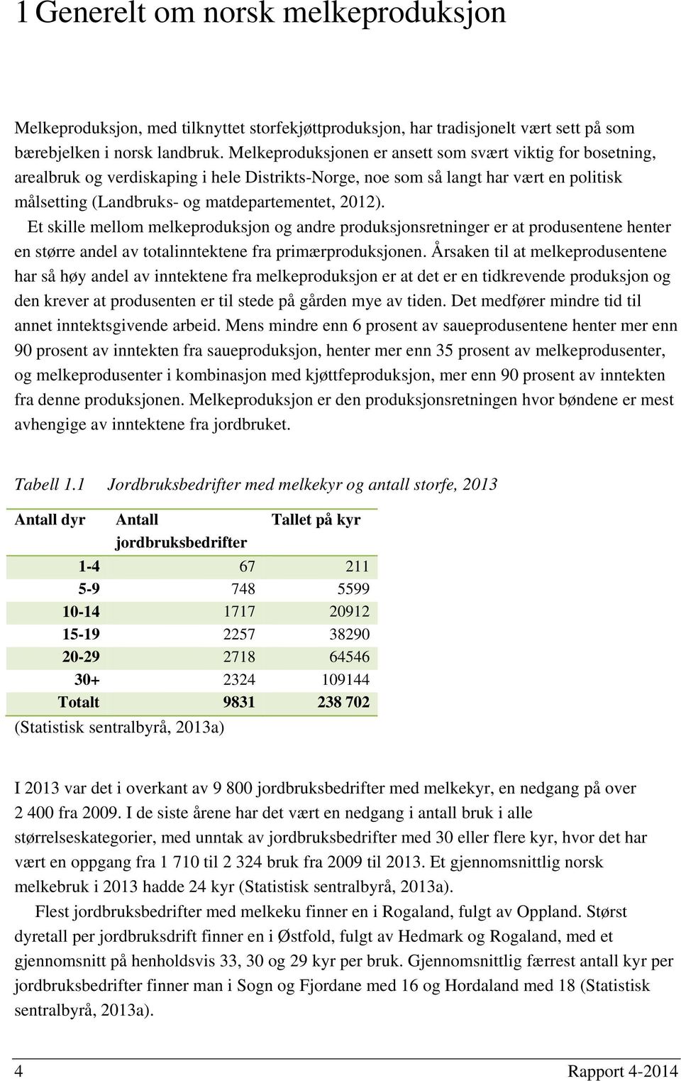 Et skille mellom melkeproduksjon og andre produksjonsretninger er at produsentene henter en større andel av totalinntektene fra primærproduksjonen.