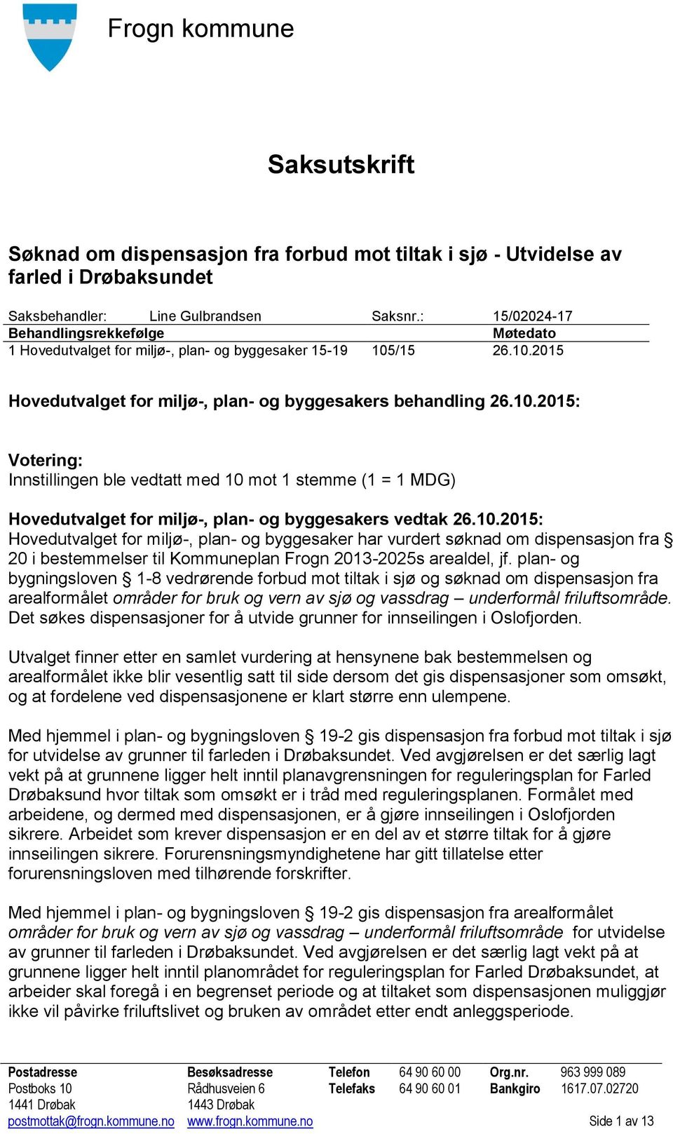 /15 26.10.2015 Hovedutvalget for miljø-, plan- og byggesakers behandling 26.10.2015: Votering: Innstillingen ble vedtatt med 10 mot 1 stemme (1 = 1 MDG) Hovedutvalget for miljø-, plan- og byggesakers vedtak 26.