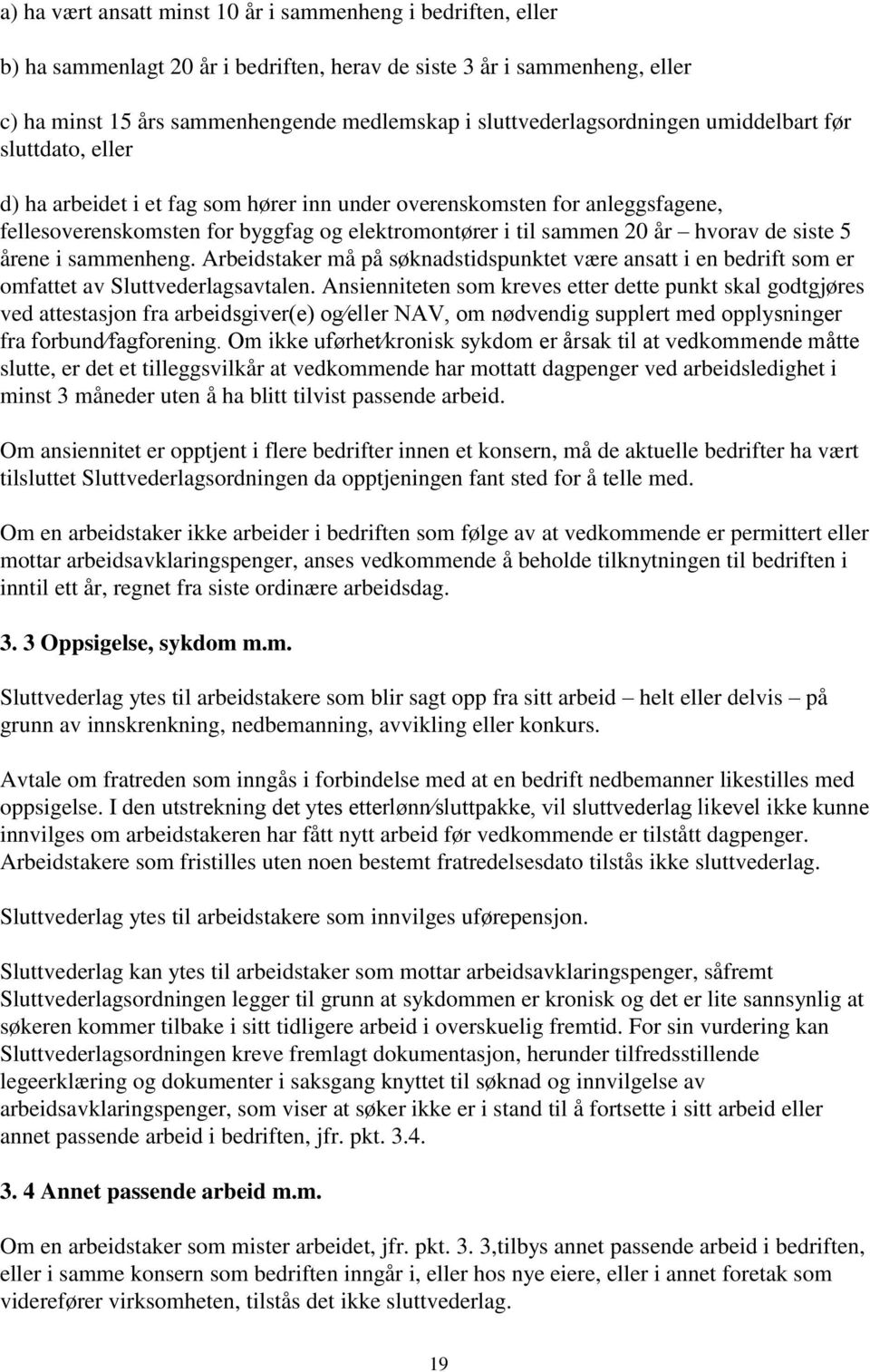 20 år hvorav de siste 5 årene i sammenheng. Arbeidstaker må på søknadstidspunktet være ansatt i en bedrift som er omfattet av Sluttvederlagsavtalen.