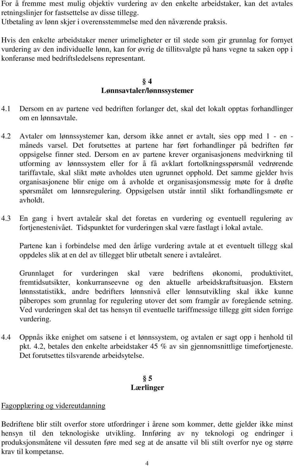 Hvis den enkelte arbeidstaker mener urimeligheter er til stede som gir grunnlag for fornyet vurdering av den individuelle lønn, kan for øvrig de tillitsvalgte på hans vegne ta saken opp i konferanse