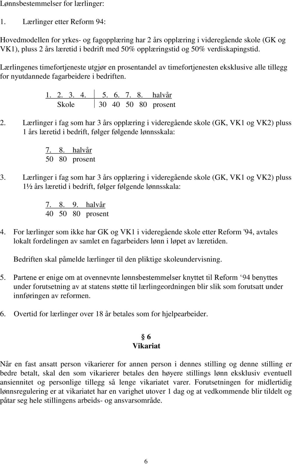 Lærlingenes timefortjeneste utgjør en prosentandel av timefortjenesten eksklusive alle tillegg for nyutdannede fagarbeidere i bedriften. 1. 2. 3. 4. 5. 6. 7. 8. halvår Skole 30 40 50 80 prosent 2.