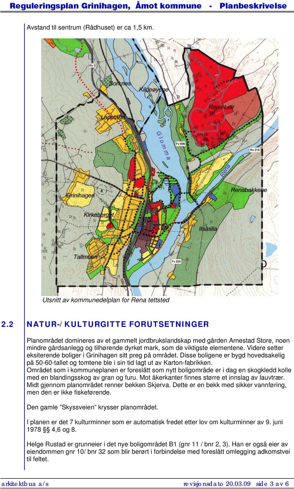 Videre setter eksiterende boliger i Grinihagen sitt preg på området. Disse boligene er bygd hovedsakelig på 50-60-tallet og tomtene ble i sin tid lagt ut av Karton-fabrikken.