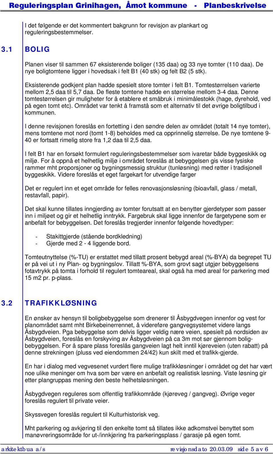 De fleste tomtene hadde en størrelse mellom 3-4 daa. Denne tomtestørrelsen gir muligheter for å etablere et småbruk i minimålestokk (hage, dyrehold, ved på egen tomt etc).