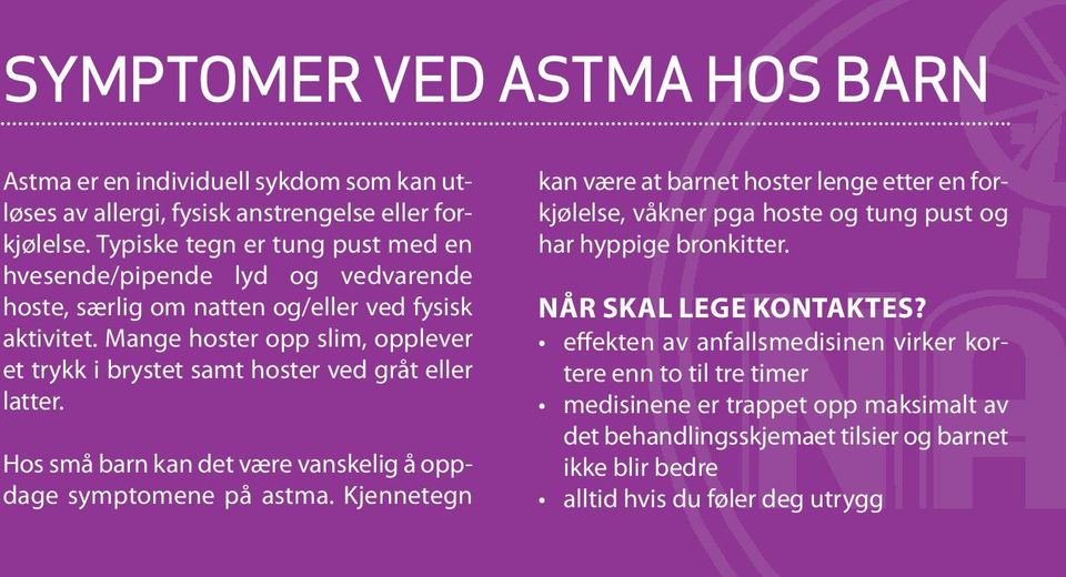 Mange hoster opp slim, opplever et trykk i brystet samt hoster ved gråt eller latter. Hos små barn kan det være vanskelig å oppdage symptomene på astma.