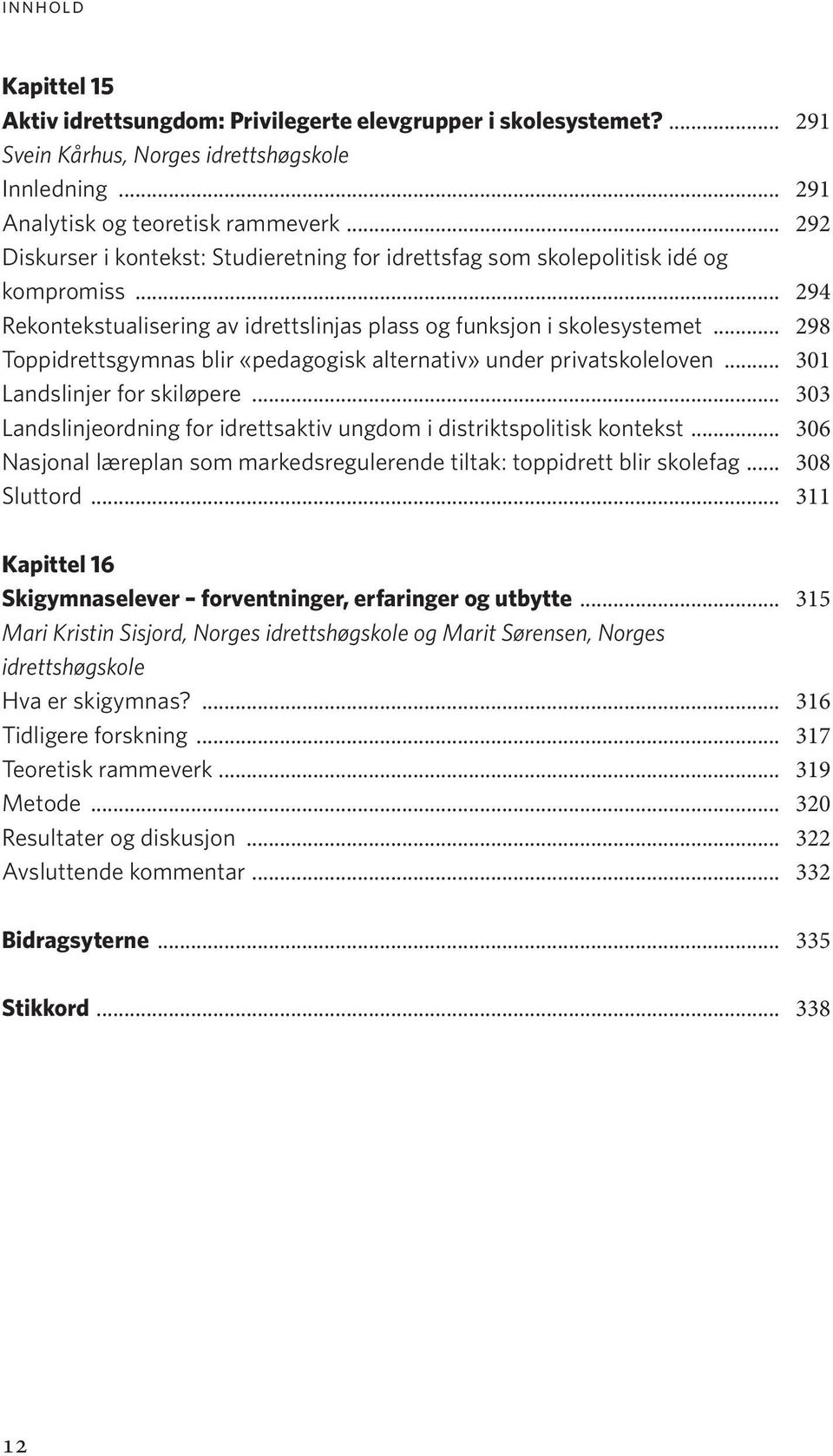 .. 298 Toppidrettsgymnas blir «pedagogisk alternativ» under privatskoleloven... 301 Landslinjer for skiløpere... 303 Landslinjeordning for idrettsaktiv ungdom i distriktspolitisk kontekst.