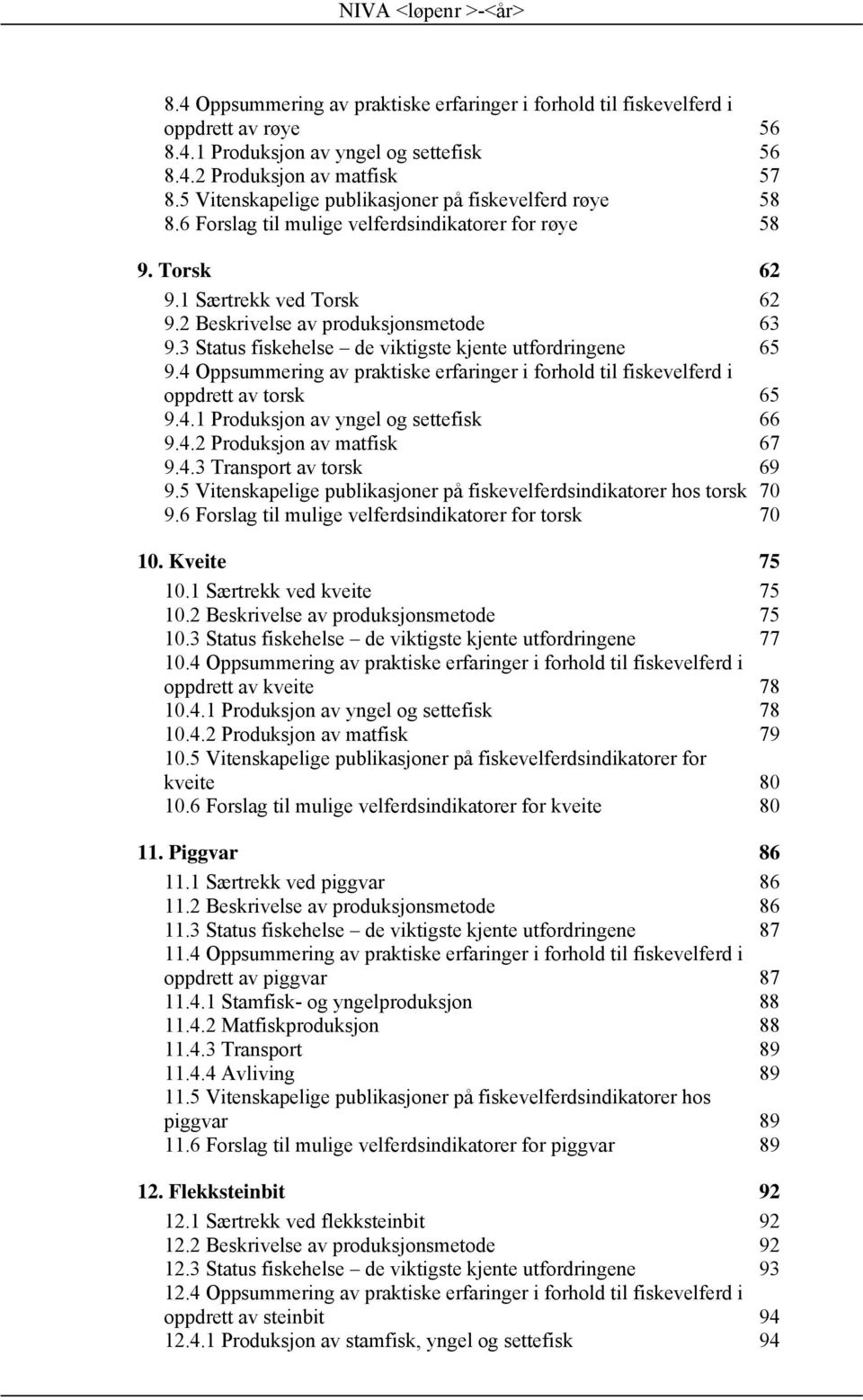 3 Status fiskehelse de viktigste kjente utfordringene 65 9.4 Oppsummering av praktiske erfaringer i forhold til fiskevelferd i oppdrett av torsk 65 9.4.1 Produksjon av yngel og settefisk 66 9.4.2 Produksjon av matfisk 67 9.