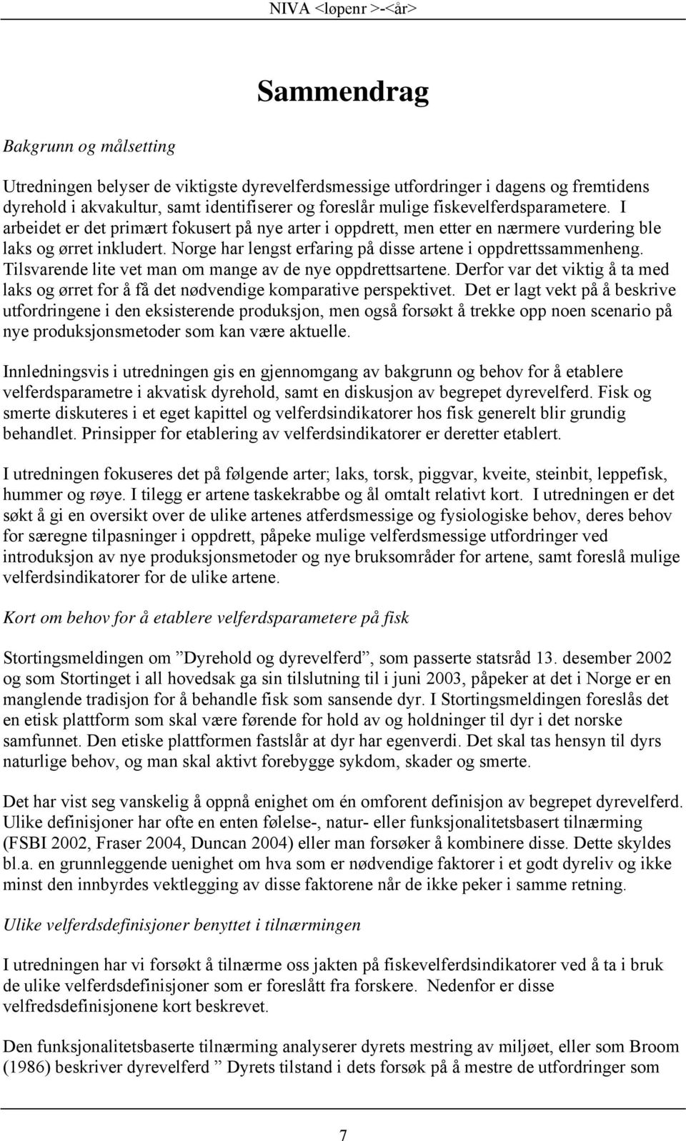 Norge har lengst erfaring på disse artene i oppdrettssammenheng. Tilsvarende lite vet man om mange av de nye oppdrettsartene.