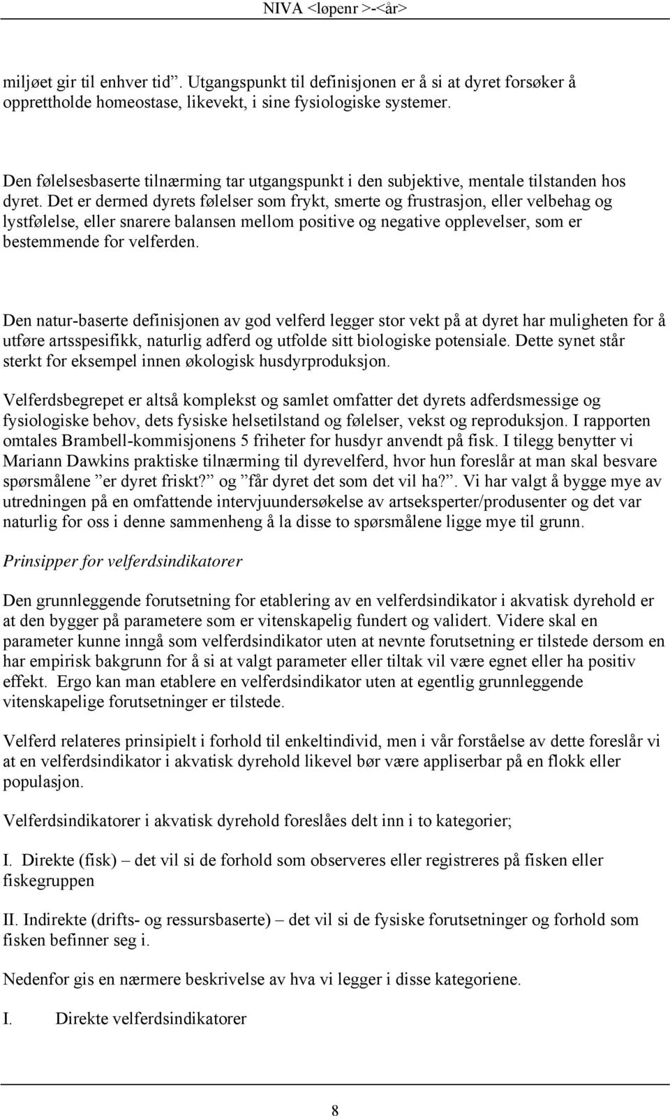 Det er dermed dyrets følelser som frykt, smerte og frustrasjon, eller velbehag og lystfølelse, eller snarere balansen mellom positive og negative opplevelser, som er bestemmende for velferden.