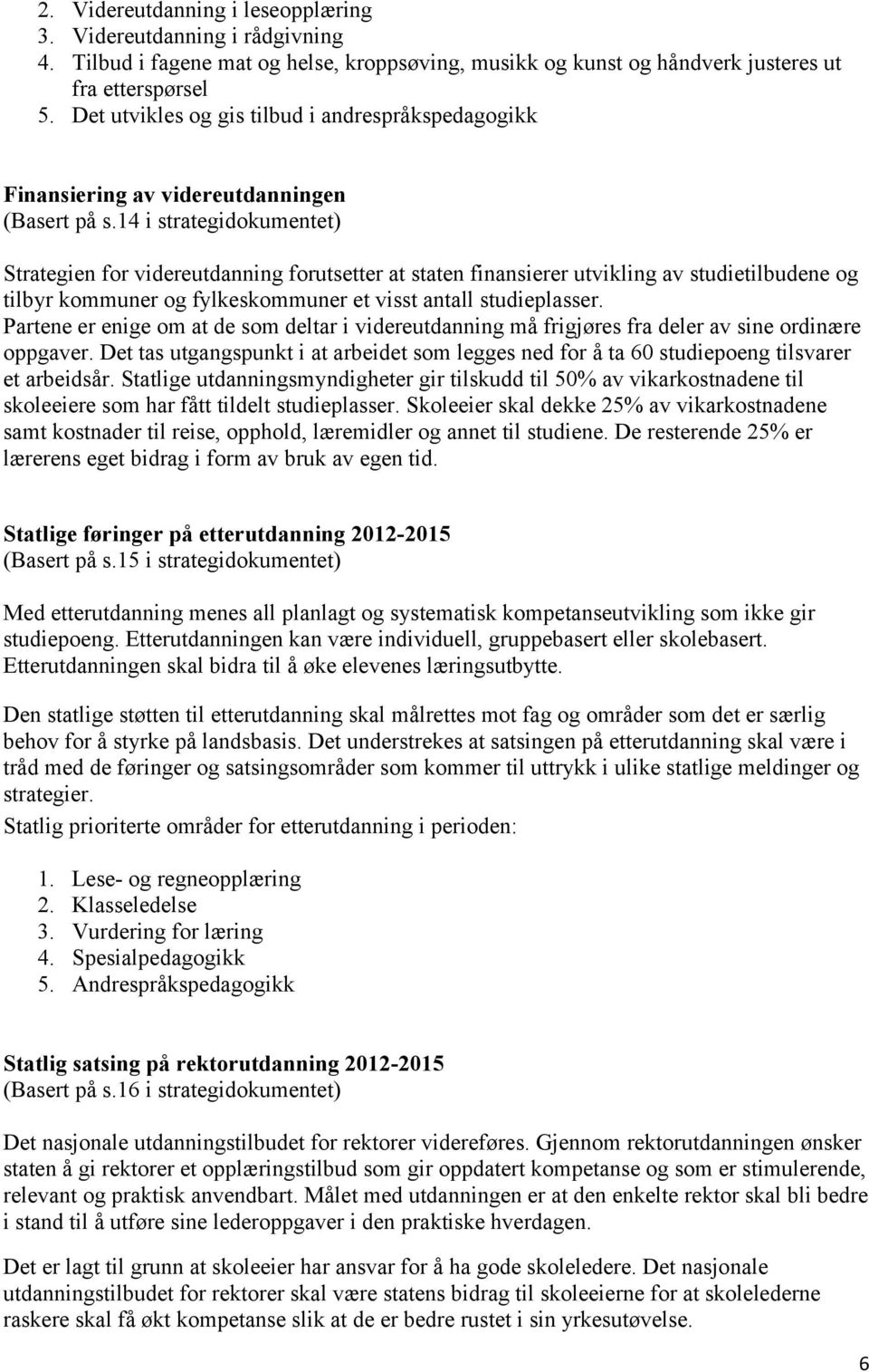 14 i strategidokumentet) Strategien for videreutdanning forutsetter at staten finansierer utvikling av studietilbudene og tilbyr kommuner og fylkeskommuner et visst antall studieplasser.