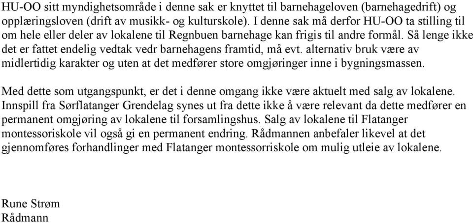 Så lenge ikke det er fattet endelig vedtak vedr barnehagens framtid, må evt. alternativ bruk være av midlertidig karakter og uten at det medfører store omgjøringer inne i bygningsmassen.