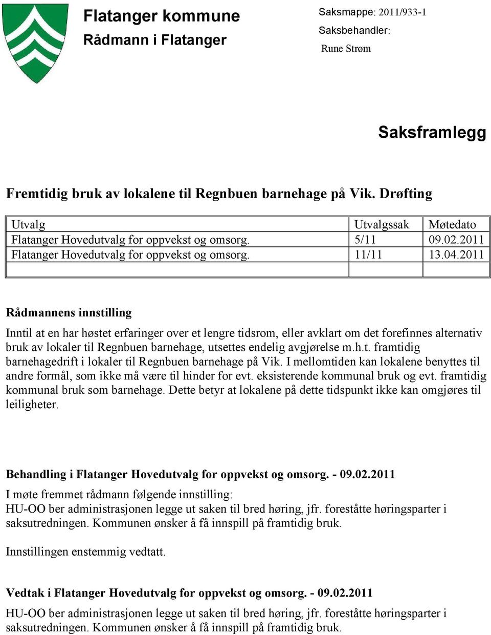 2011 Rådmannens innstilling Inntil at en har høstet erfaringer over et lengre tidsrom, eller avklart om det forefinnes alternativ bruk av lokaler til Regnbuen barnehage, utsettes endelig avgjørelse m.