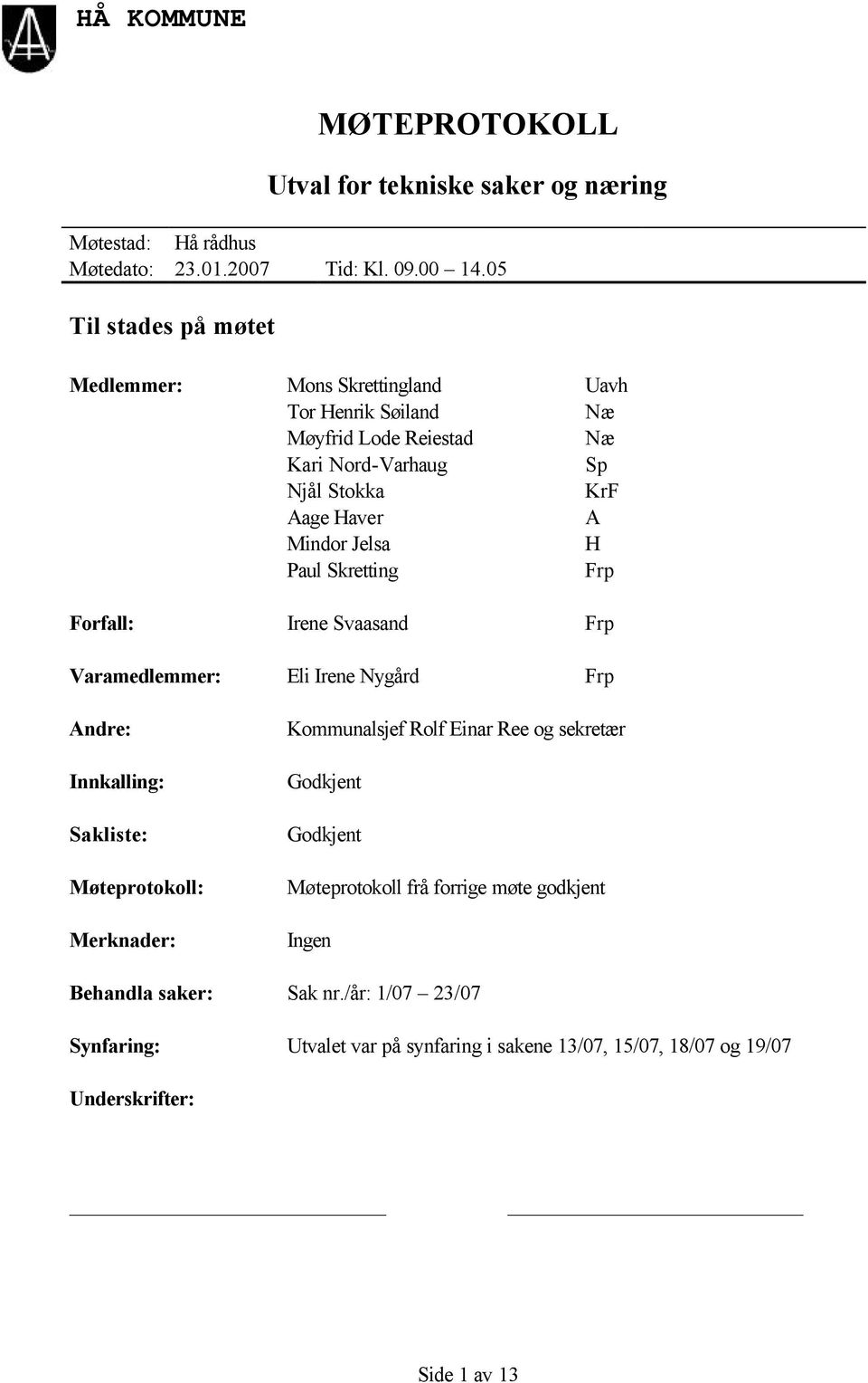 Næ Næ Sp KrF A H Frp Forfall: Irene Svaasand Frp Varamedlemmer: Eli Irene Nygård Frp Andre: Innkalling: Sakliste: Møteprotokoll: Merknader: Kommunalsjef Rolf Einar Ree