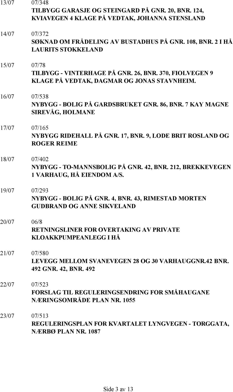 7 KAY MAGNE SIREVÅG, HOLMANE 17/07 07/165 NYBYGG RIDEHALL PÅ GNR. 17, BNR. 9, LODE BRIT ROSLAND OG ROGER REIME 18/07 07/402 NYBYGG - TO-MANNSBOLIG PÅ GNR. 42, BNR.