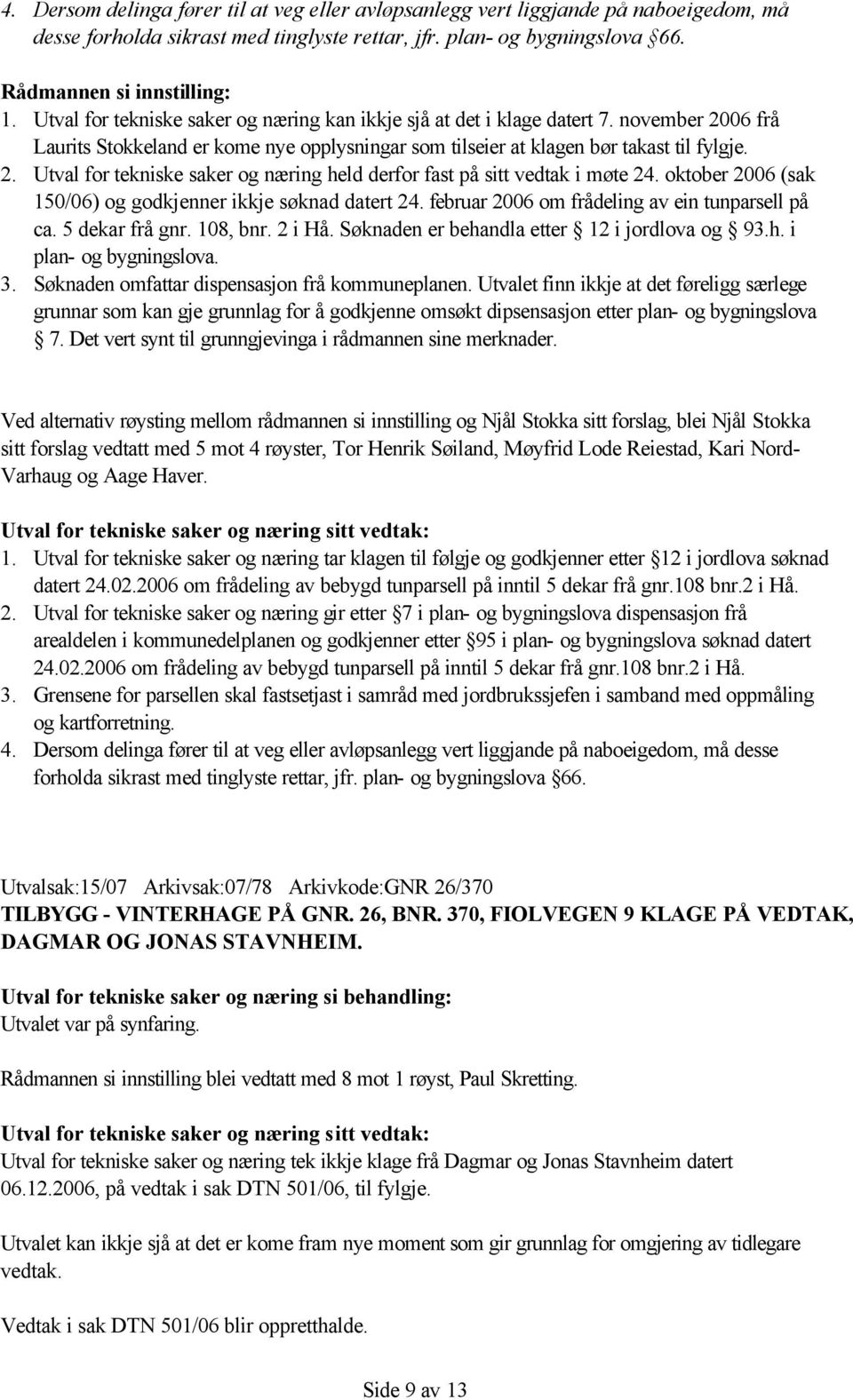 oktober 2006 (sak 150/06) og godkjenner ikkje søknad datert 24. februar 2006 om frådeling av ein tunparsell på ca. 5 dekar frå gnr. 108, bnr. 2 i Hå. Søknaden er behandla etter 12 i jordlova og 93.h. i plan- og bygningslova.