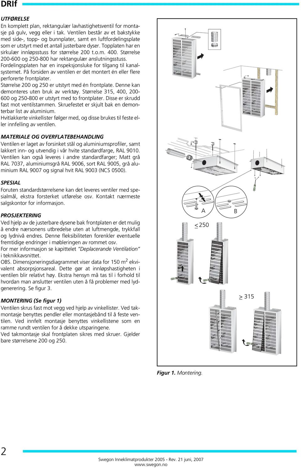 Fordelingsplaten har en inspeksjonsluke for tilgang til kanalsystemet. På forsiden av ventilen er det montert én eller flere perforerte frontplater. Størrelse og 2 er utstyrt med én frontplate.