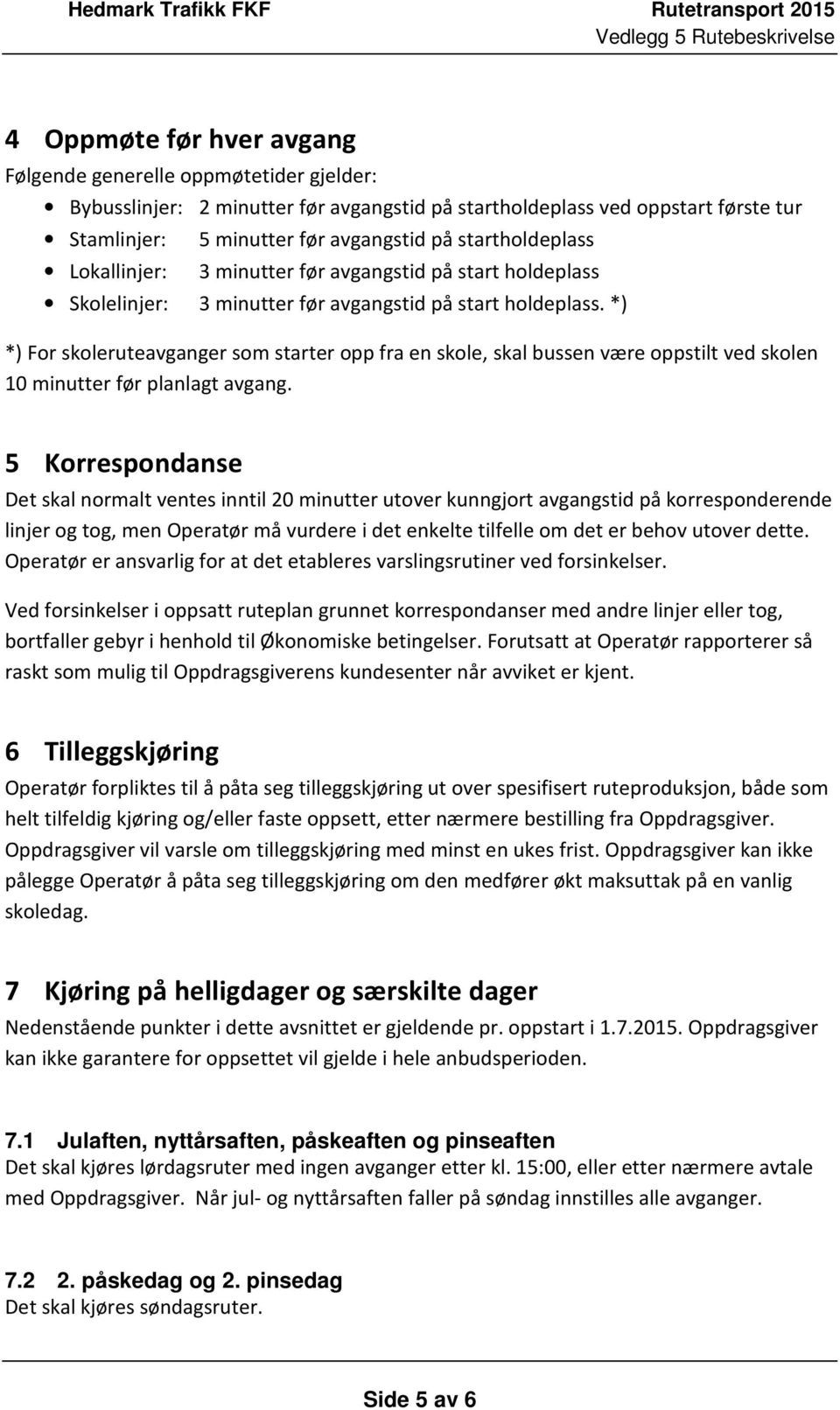 *) *) For skoleruteavganger som starter opp fra en skole, skal bussen være oppstilt ved skolen 10 minutter før planlagt avgang.