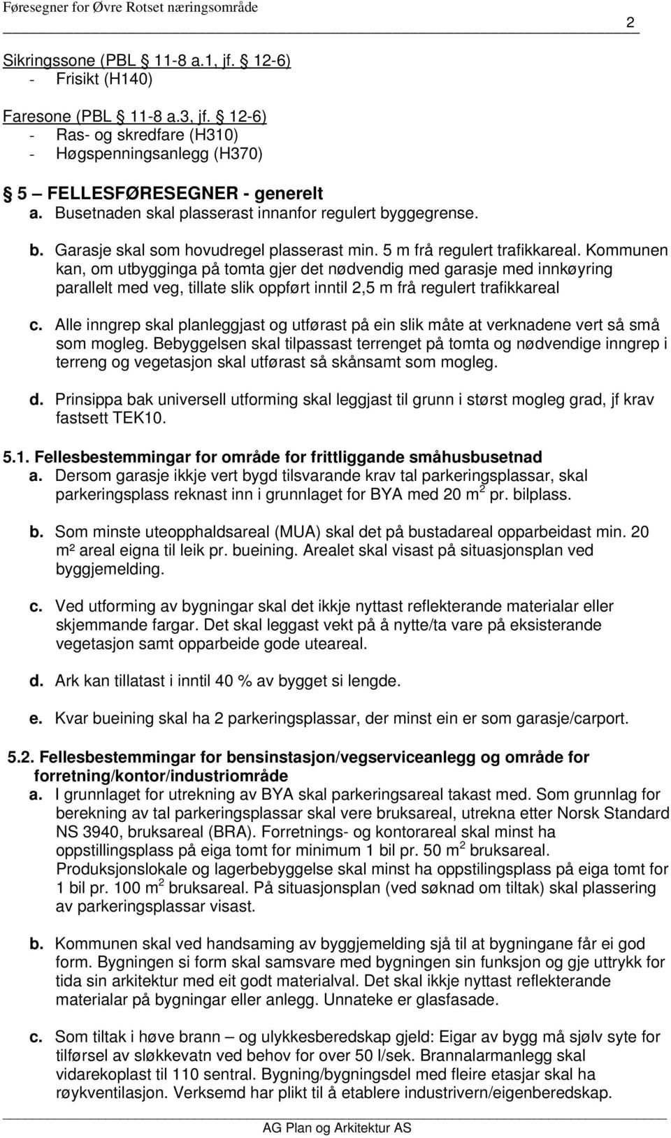 Kommunen kan, om utbygginga på tomta gjer det nødvendig med garasje med innkøyring parallelt med veg, tillate slik oppført inntil 2,5 m frå regulert trafikkareal c.