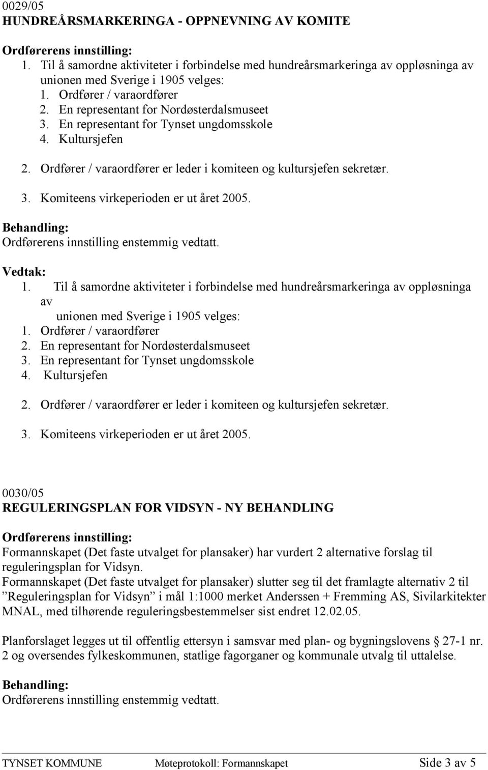 3. Komiteens virkeperioden er ut året 2005. 1. Til å samordne aktiviteter i forbindelse med hundreårsmarkeringa av oppløsninga av unionen med Sverige i 1905 velges: 1.  3.