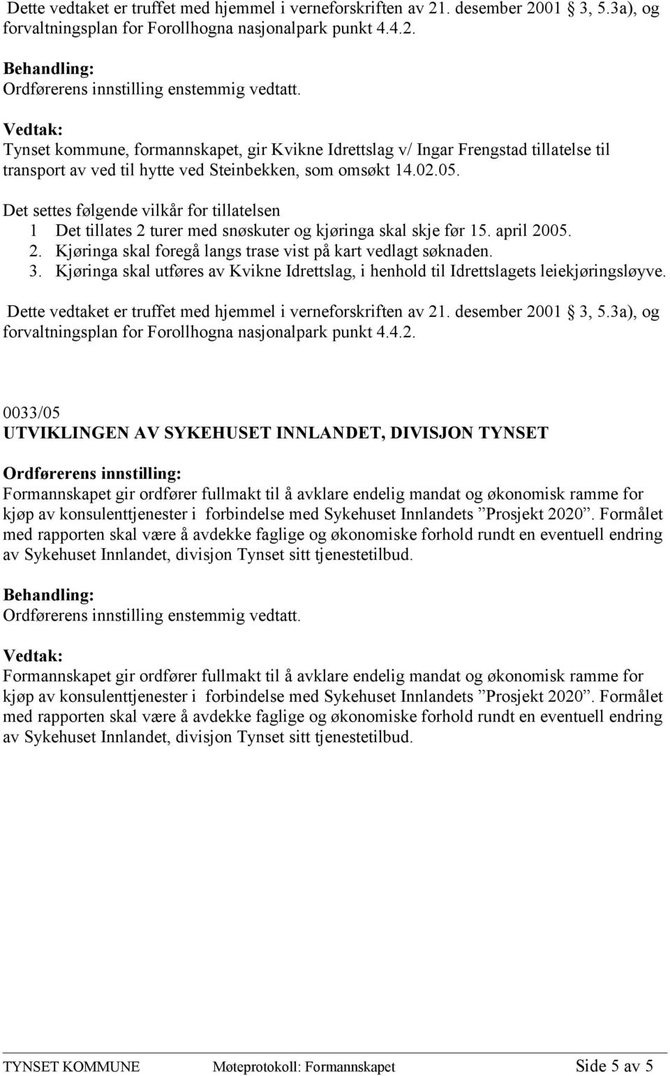 02.05. Det settes følgende vilkår for tillatelsen 1 Det tillates 2 turer med snøskuter og kjøringa skal skje før 15. april 2005. 2. Kjøringa skal foregå langs trase vist på kart vedlagt søknaden. 3.